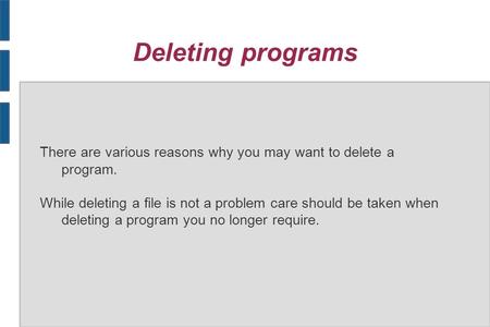 Deleting programs There are various reasons why you may want to delete a program. While deleting a file is not a problem care should be taken when deleting.