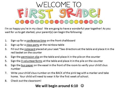 I’m so happy you’re in my class! We are gong to have a wonderful year together! As you wait for us to get started, your parent(s) can begin the following: