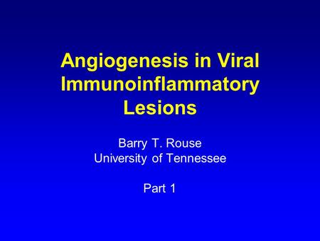 Angiogenesis in Viral Immunoinflammatory Lesions Barry T. Rouse University of Tennessee Part 1.