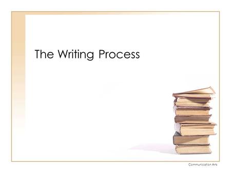 Communication Arts The Writing Process. Communication Arts GUIDING CONCEPT As writers, we understand and demonstrate the ability and flexibility to use.