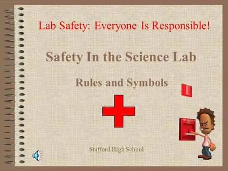 Safety In the Science Lab Rules and Symbols Lab Safety: Everyone Is Responsible! Stafford High School.