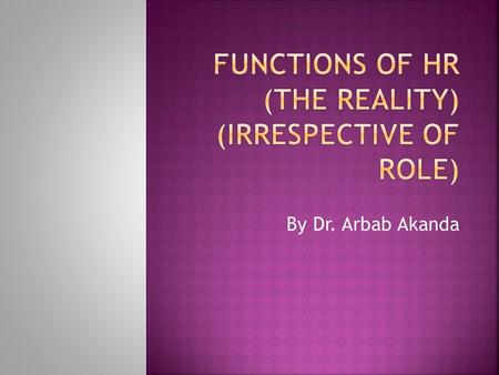 By Dr. Arbab Akanda.  What is meant by ‘functions’?  Functions to be examined under heading mentioned below  Functions to be examined under two headings: