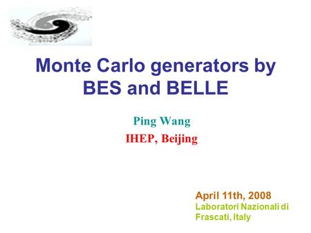 Monte Carlo generators by BES and BELLE Ping Wang IHEP, Beijing April 11th, 2008 Laboratori Nazionali di Frascati, Italy.