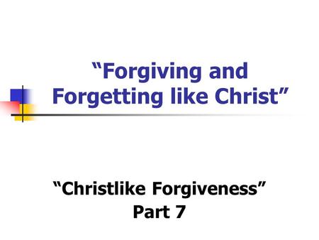 “Forgiving and Forgetting like Christ” “Christlike Forgiveness” Part 7.