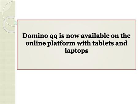 Domino qq is now available on the online platform with tablets and laptops.