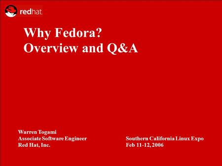 Why Fedora? Overview and Q&A Warren Togami Associate Software Engineer Red Hat, Inc. Southern California Linux Expo Feb 11-12, 2006.
