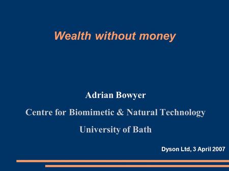 Wealth without money Adrian Bowyer Centre for Biomimetic & Natural Technology University of Bath Dyson Ltd, 3 April 2007.