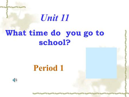 Unit 11 What time do you go to school? Period 1. 6:00 six o’clock What time is it? It’s six o’clock.