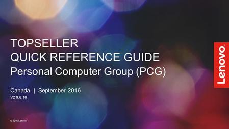 TOPSELLER QUICK REFERENCE GUIDE Personal Computer Group (PCG) Canada | September 2016 V2 9.8.16 © 2016 Lenovo.