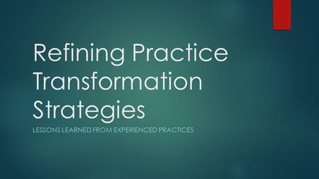 Refining Practice Transformation Strategies LESSONS LEARNED FROM EXPERIENCED PRACTICES.