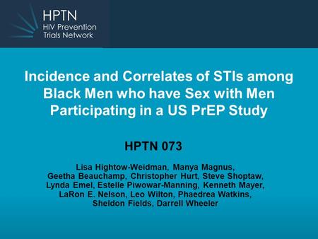 Incidence and Correlates of STIs among Black Men who have Sex with Men Participating in a US PrEP Study HPTN 073 Lisa Hightow-Weidman, Manya Magnus, Geetha.