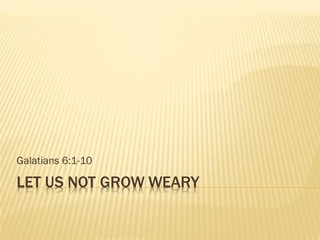 Galatians 6:1-10.  2 Thessalonians 3:13 But as for you, brethren, do not grow weary in doing good.  Revelation 2:10 Do not fear any of those things.