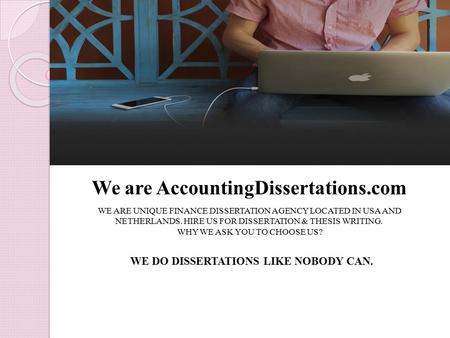 We are AccountingDissertations.com WE ARE UNIQUE FINANCE DISSERTATION AGENCY LOCATED IN USA AND NETHERLANDS. HIRE US FOR DISSERTATION & THESIS WRITING.