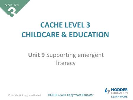 CACHE Level 3 Early Years Educator CACHE LEVEL 3 CHILDCARE & EDUCATION Unit 9 Supporting emergent literacy © Hodder & Stoughton Limited.