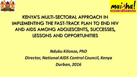 KENYA’S MULTI-SECTORAL APPROACH IN IMPLEMENTING THE FAST-TRACK PLAN TO END HIV AND AIDS AMONG ADOLESCENTS, SUCCESSES, LESSONS AND OPPORTUNITIES Nduku Kilonzo,