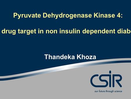 Pyruvate Dehydrogenase Kinase 4: A potential drug target in non insulin dependent diabetes mellitus Thandeka Khoza.