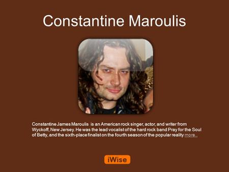 Constantine Maroulis Constantine James Maroulis is an American rock singer, actor, and writer from Wyckoff, New Jersey. He was the lead vocalist of the.