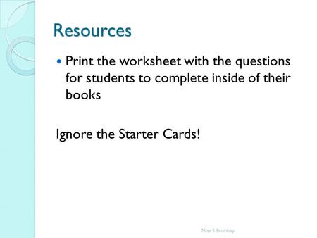 Resources Print the worksheet with the questions for students to complete inside of their books Ignore the Starter Cards! Miss S Brobbey.