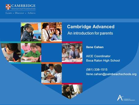 An introduction for parents Cambridge Advanced Ilene Cahan AICE Coordinator Boca Raton High School (561) 338-1515