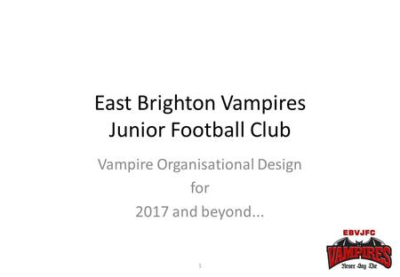 East Brighton Vampires Junior Football Club Vampire Organisational Design for 2017 and beyond... 1.