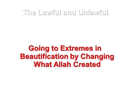 The Lawful and Unlawful Going to Extremes in Beautification by Changing What Allah Created.