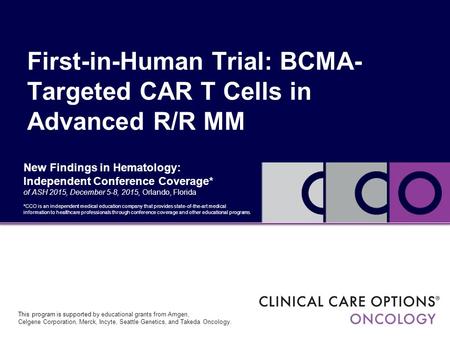 New Findings in Hematology: Independent Conference Coverage* of ASH 2015, December 5-8, 2015, Orlando, Florida First-in-Human Trial: BCMA- Targeted CAR.