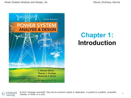 Power System Analysis and Design, 6e Glover, Overbye, Sarma Chapter 1: Introduction 0 © 2017 Cengage Learning ®. May not be scanned, copied or duplicated,