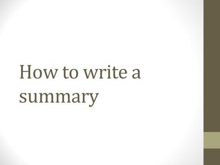 How to write a summary. What is a summary? It is a fairly brief restatement--IN YOUR OWN WORDS-- of the contents of a passage.