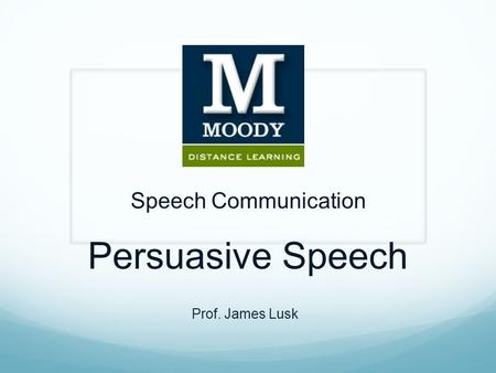 Speech Communication Persuasive Speech Prof. James Lusk.