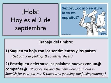 ¡Hola! Hoy es el 2 de septiembre Trabajo del timbre: 1) Saquen tu hoja con los sentimientos y los países. ( Get out your feelings & countries sheet.) 2)