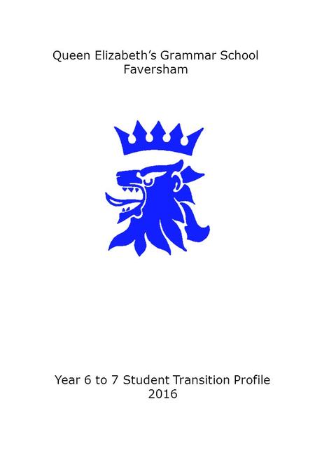 Queen Elizabeth’s Grammar School Faversham Year 6 to 7 Student Transition Profile 2016.
