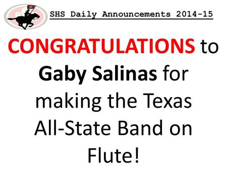 SHS Daily Announcements 2014-15 CONGRATULATIONS to Gaby Salinas for making the Texas All-State Band on Flute!