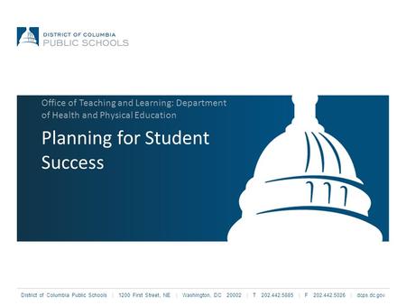 District of Columbia Public Schools | 1200 First Street, NE | Washington, DC 20002 | T 202.442.5885 | F 202.442.5026 | dcps.dc.gov Planning for Student.