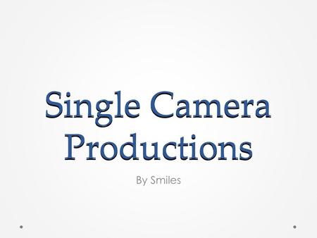 Single Camera Productions By Smiles. Formats The different formats for single camera production are: -TV Series - Film - Short film.