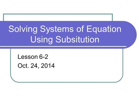 Solving Systems of Equation Using Subsitution Lesson 6-2 Oct. 24, 2014.