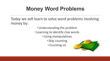 Money Word Problems Today we will learn to solve word problems involving money by: Understanding the problem Learning to identify clue words Using manipulatives.