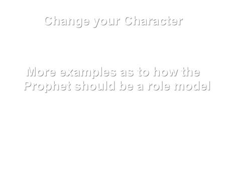 Change your Character More examples as to how the Prophet should be a role model.