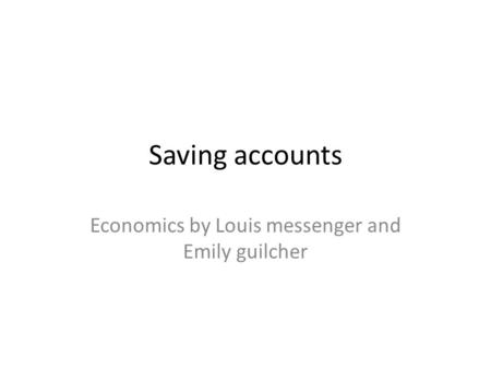 Saving accounts Economics by Louis messenger and Emily guilcher.