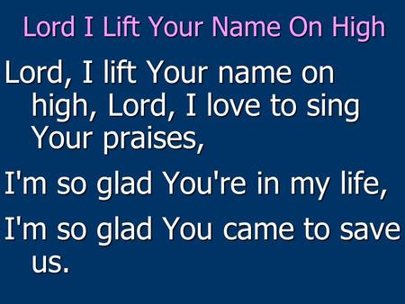 Lord, I lift Your name on high, Lord, I love to sing Your praises, I'm so glad You're in my life, I'm so glad You came to save us. Lord I Lift Your Name.