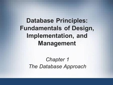 Database Principles: Fundamentals of Design, Implementation, and Management Chapter 1 The Database Approach.