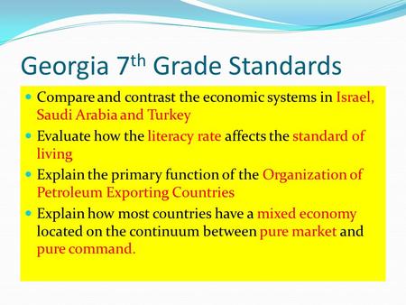 Georgia 7 th Grade Standards Compare and contrast the economic systems in Israel, Saudi Arabia and Turkey Evaluate how the literacy rate affects the standard.