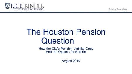 The Houston Pension Question How the City’s Pension Liability Grew And the Options for Reform August 2016.