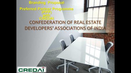 CONFEDERATION OF REAL ESTATE DEVELOPERS’ ASSOCIATIONS OF INDIA Branding Proposal Preferred Partner Programme (PPP) withCREDAI.