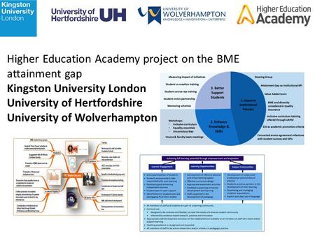 Higher Education Academy project on the BME attainment gap Kingston University London University of Hertfordshire University of Wolverhampton.