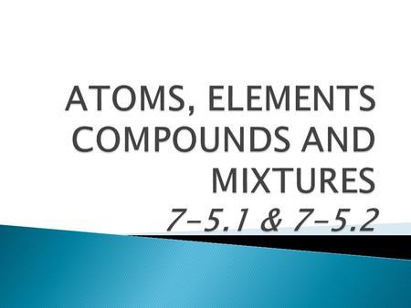  Matter is composed of extremely small particles, too small to be seen with a classroom microscope, called atoms.  Atoms: smallest part of an element.