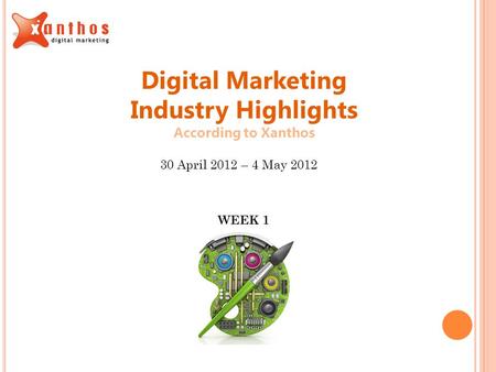 Digital Marketing Industry Highlights According to Xanthos 30 April 2012 – 4 May 2012 WEEK 1.