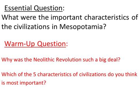 Essential Question: What were the important characteristics of the civilizations in Mesopotamia? Warm-Up Question: Why was the Neolithic Revolution such.