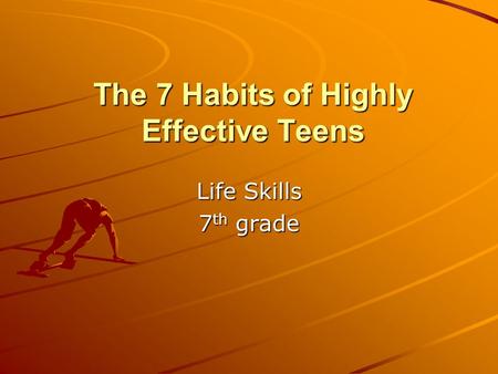 The 7 Habits of Highly Effective Teens Life Skills 7 th grade.