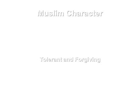 Muslim Character Tolerant and Forgiving. If he becomes angry with his brother, the true Muslim restrains his anger and is quick to forgive him, and does.