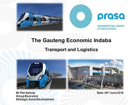 The Gauteng Economic Indaba Transport and Logistics Mr Piet Sebola Group Executive Strategic Asset Development Date: 09 th June 2016.